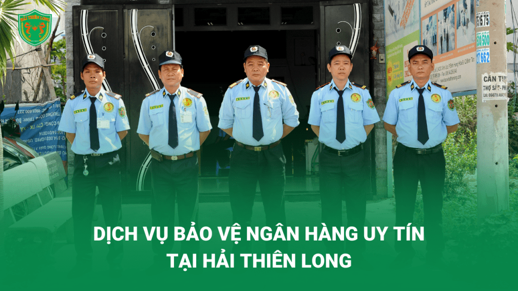Công ty Hải Thiên Long cung cấp dịch vụ cho thuê bảo vệ ngân hàng chuyên nghiệp