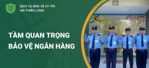 Tầm quan trọng không thể phủ nhận của dịch vụ bảo vệ ngân hàng