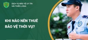 Bảo vệ thời vụ là gì? Khi nào nên thuê bảo vệ thời vụ?